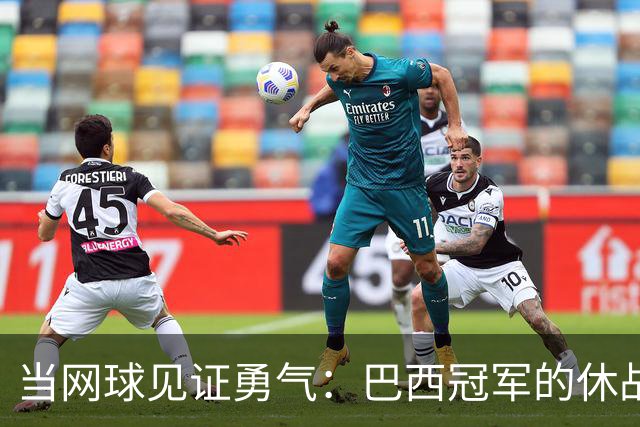 当网球见证勇气：巴西冠军的休战与肩膀的新故事